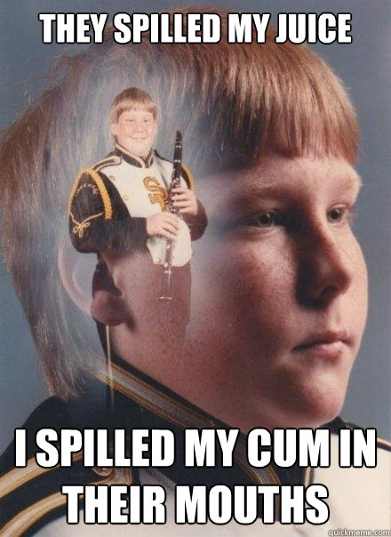 they spilled my juice i spilled my cum in their mouths  PTSD Clarinet Boy