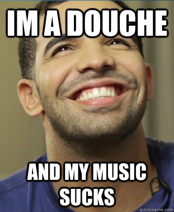 im a douche and my music sucks - im a douche and my music sucks  DRAKE HAPPY BASED GOD