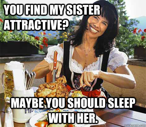 You find my sister attractive? Maybe you should sleep with her.  Good Wife Greta
