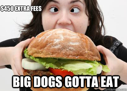 $450 extra fees big dogs gotta eat - $450 extra fees big dogs gotta eat  Fat mexican girl