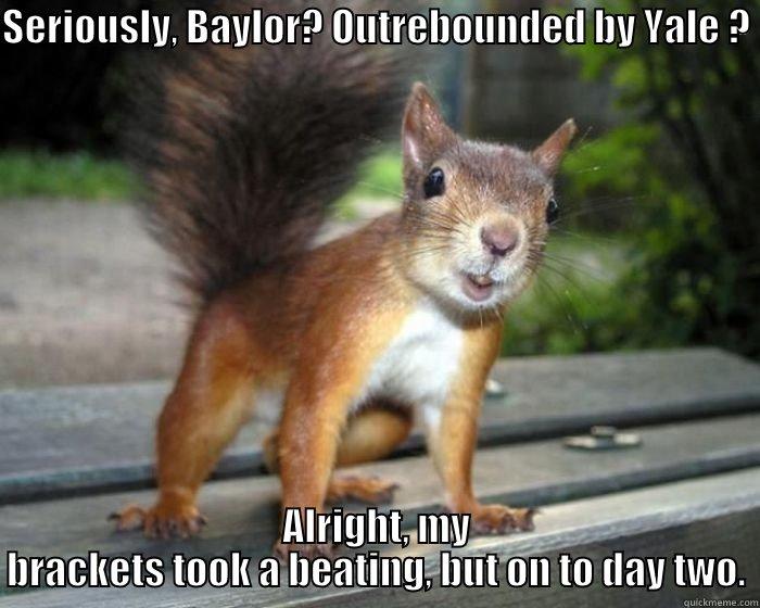 SERIOUSLY, BAYLOR? OUTREBOUNDED BY YALE ?  ALRIGHT, MY BRACKETS TOOK A BEATING, BUT ON TO DAY TWO. Misc