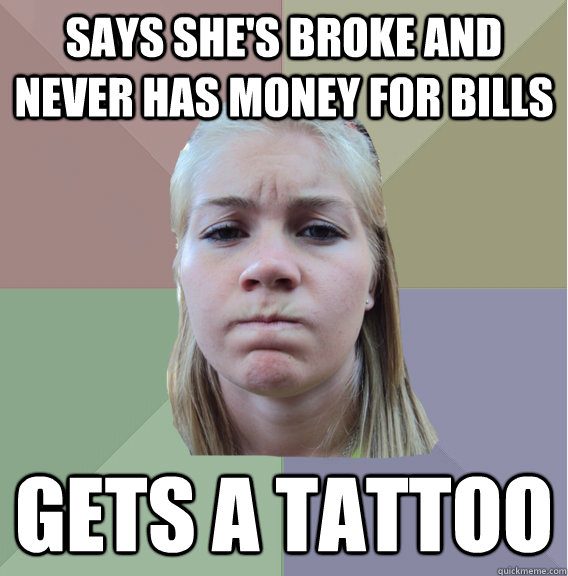 Says she's broke and never has money for bills Gets a tattoo  - Says she's broke and never has money for bills Gets a tattoo   Scumbag Roommate