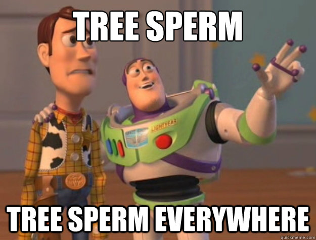 tree sperm tree sperm everywhere  Buzz Lightyear