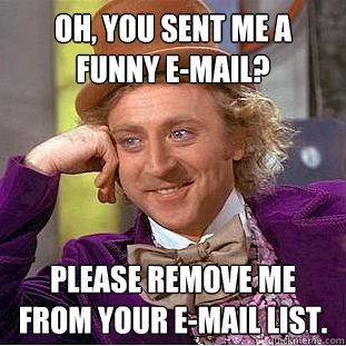 Oh, You sent me a funny e-mail? Please Remove me from your e-mail list.  Creepy Wonka