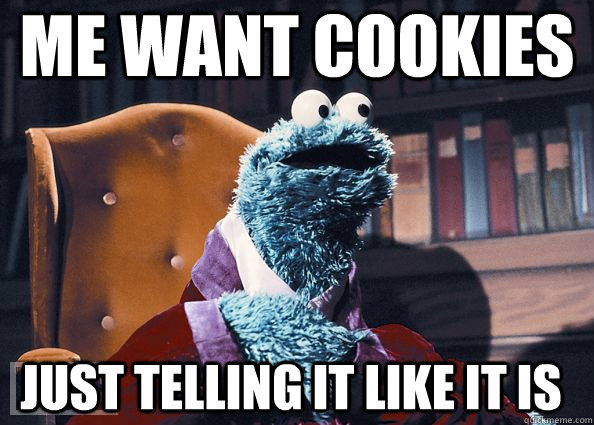 ME WANT COOKIEs Just telling it like it is - ME WANT COOKIEs Just telling it like it is  Cookie Monster