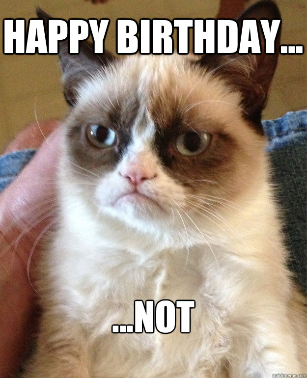 happy birthday... ...not  Grumpy Cat