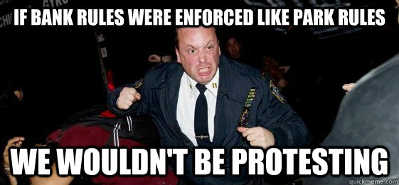if bank rules were enforced like park rules we wouldn't be protesting  Peace Officer