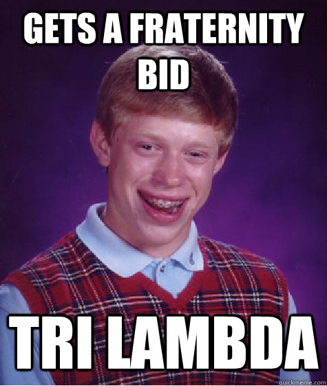 Gets a fraternity bid Tri lambda  Bad Luck Brian