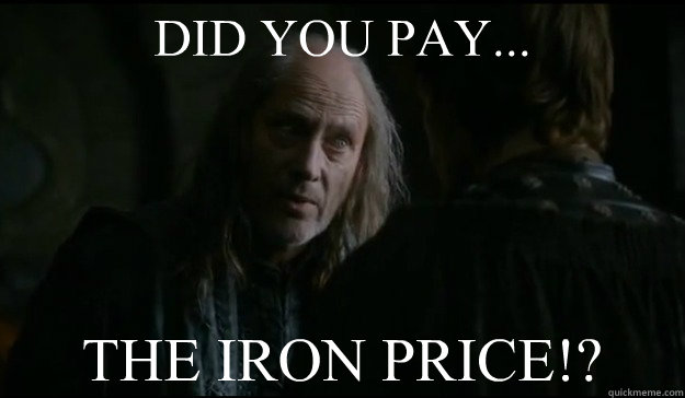 DID YOU PAY... THE IRON PRICE!? - DID YOU PAY... THE IRON PRICE!?  Balon Greyjoys Iron Price
