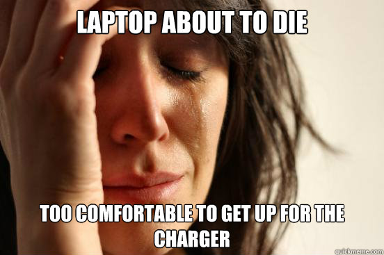 Laptop about to die too comfortable to get up for the charger  First World Problems