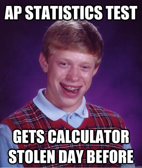 AP STATISTICS TEST GETS CALCULATOR STOLEN DAY BEFORE  Bad Luck Brian