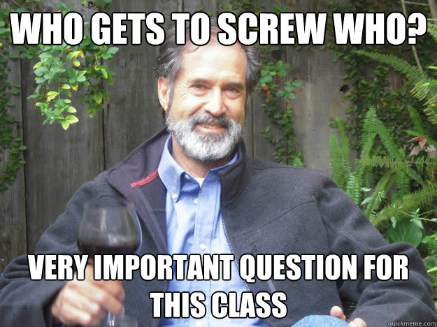 Who gets to screw who? Very important question for this class  