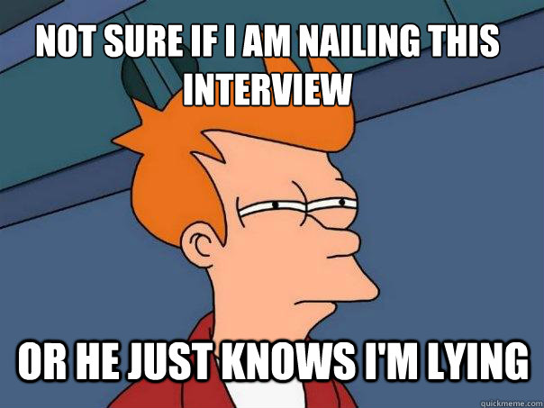 Not sure if I am nailing this interview Or he just knows i'm lying - Not sure if I am nailing this interview Or he just knows i'm lying  Futurama Fry