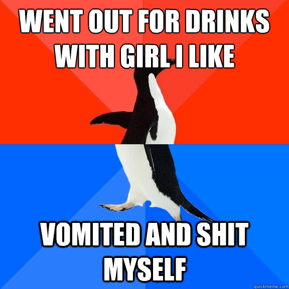 Went out for drinks with girl i like Vomited and shit myself  Socially Awesome Awkward Penguin