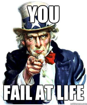 YOU fail at life - YOU fail at life  Uncle Sam