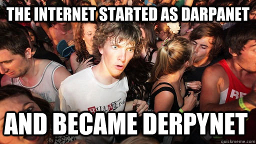 The internet started as DARPAnet and became derpynet  Sudden Clarity Clarence
