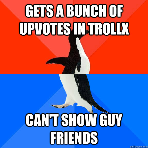 gets a bunch of upvotes in trollx can't show guy friends  Socially Awesome Awkward Penguin