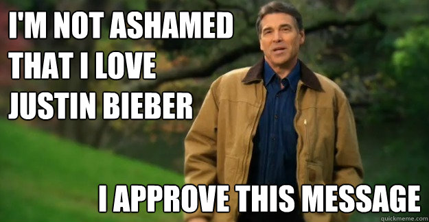 I'm not ashamed that i love justin bieber I approve this message - I'm not ashamed that i love justin bieber I approve this message  Im Rick Perry