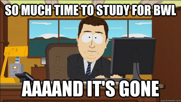 So much time to study for BWL AAAAND It's gone  aaaand its gone