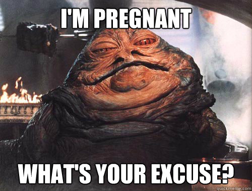 I'm Pregnant What's Your Excuse?  jabba the hut