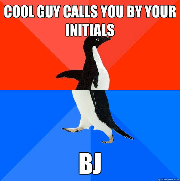 cool guy calls you by your initials bj  Socially Awesome Awkward Penguin