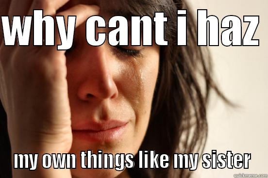 my own things - WHY CANT I HAZ  MY OWN THINGS LIKE MY SISTER First World Problems