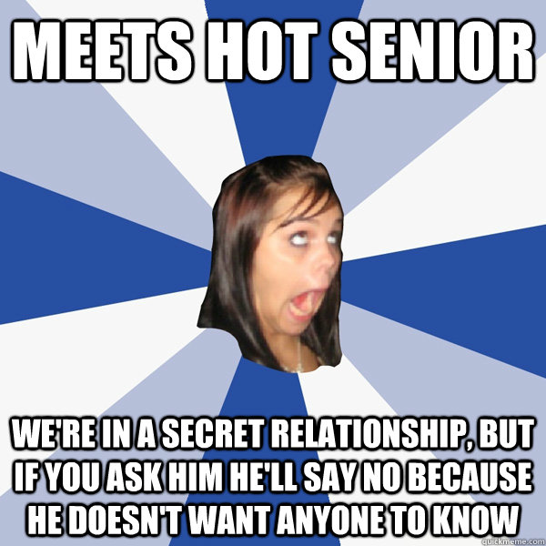 Meets Hot Senior We're in a secret relationship, but if you ask him he'll say no because he doesn't want anyone to know - Meets Hot Senior We're in a secret relationship, but if you ask him he'll say no because he doesn't want anyone to know  Annoying Facebook Girl