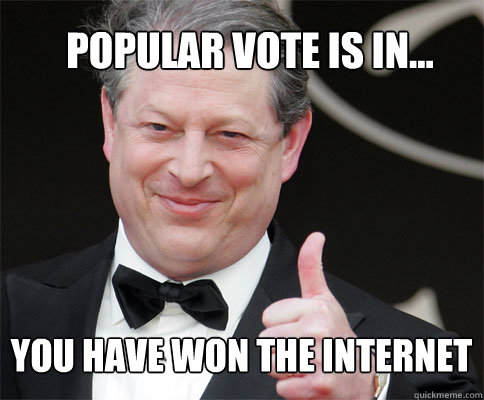 popular vote is in... you have won the internet  