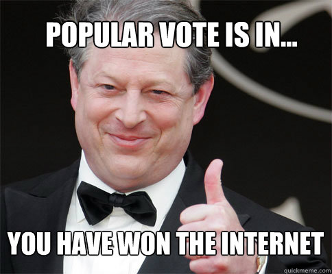 popular vote is in... you have won the internet  PRIZE AL GORE