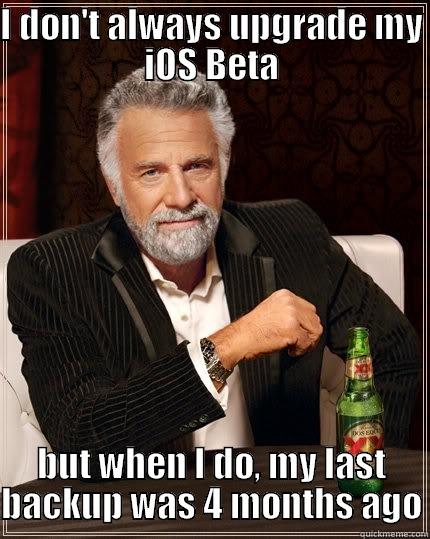 I DON'T ALWAYS UPGRADE MY IOS BETA BUT WHEN I DO, MY LAST BACKUP WAS 4 MONTHS AGO The Most Interesting Man In The World