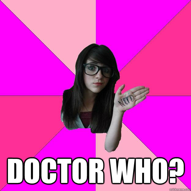  Doctor Who?  Idiot Nerd Girl
