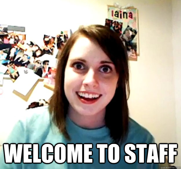  WELCOME TO STAFF  Overly Attached Girlfriend