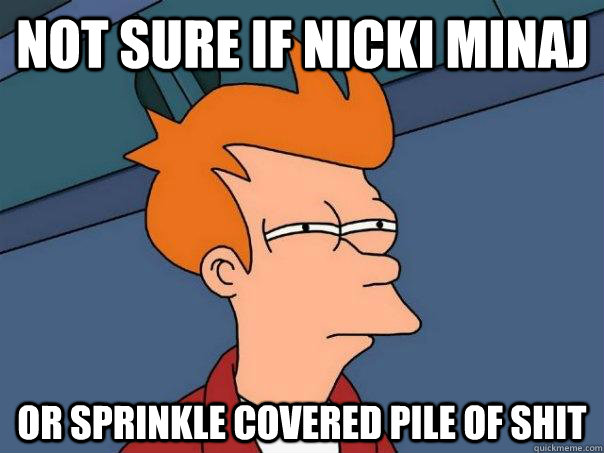 Not sure if Nicki Minaj Or sprinkle covered pile of shit  Futurama Fry