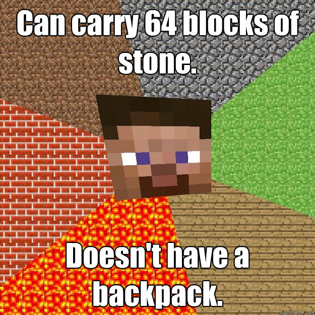 Can carry 64 blocks of stone. Doesn't have a backpack.  Minecraft