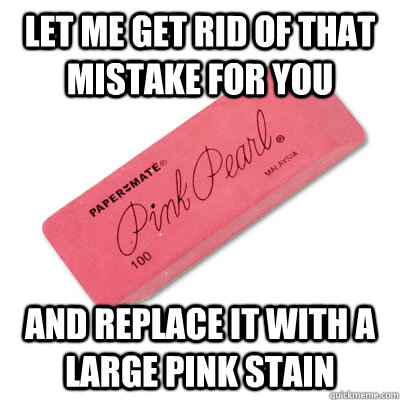 Let me get rid of that mistake for you and replace it with a large pink stain - Let me get rid of that mistake for you and replace it with a large pink stain  Misc