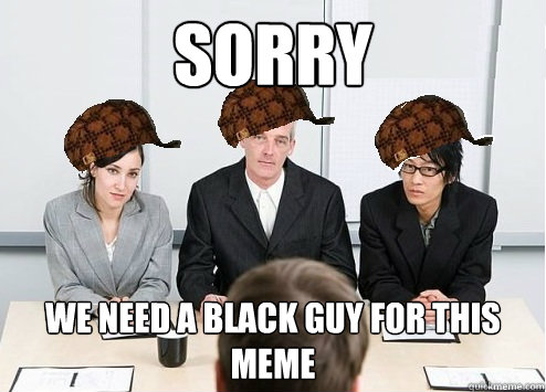 sorry we need a black guy for this meme - sorry we need a black guy for this meme  Scumbag Employer