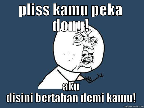 PLISS KAMU PEKA DONG! AKU DISINI BERTAHAN DEMI KAMU! Y U No