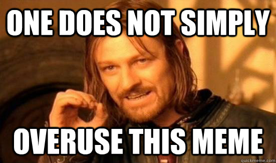 One does not simply  overuse this meme - One does not simply  overuse this meme  Boromir meme