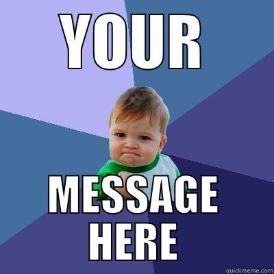 YOUR MESSAGE HERE Success Kid