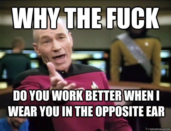 Why the fuck do you work better when I wear you in the opposite ear - Why the fuck do you work better when I wear you in the opposite ear  Annoyed Picard HD