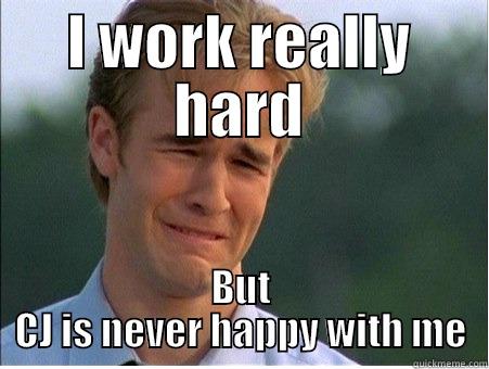 I WORK REALLY HARD BUT CJ IS NEVER HAPPY WITH ME 1990s Problems