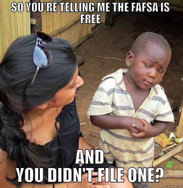 You're telling me - SO YOU'RE TELLING ME THE FAFSA IS FREE AND YOU DIDN'T FILE ONE? Skeptical Third World Child