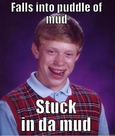 FALLS INTO PUDDLE OF MUD STUCK IN DA MUD Bad Luck Brian