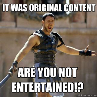 It was original content Are you not entertained!? - It was original content Are you not entertained!?  Are you not entertained