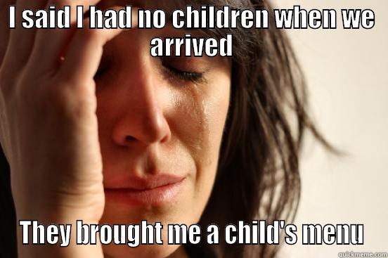 I SAID I HAD NO CHILDREN WHEN WE ARRIVED THEY BROUGHT ME A CHILD'S MENU First World Problems