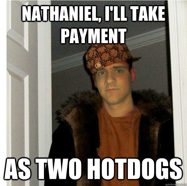 Nathaniel, I'll take payment as two hotdogs - Nathaniel, I'll take payment as two hotdogs  Scumbag Sam