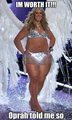 IM WORTH IT!!! Oprah told me so  Typical American Woman