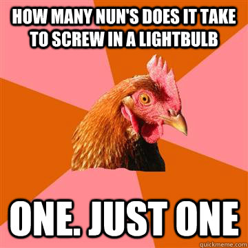 how many nun's does it take to screw in a lightbulb one. just one  Anti-Joke Chicken