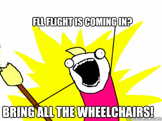 FLL flight is coming in? bring all the wheelchairs!  All The Things