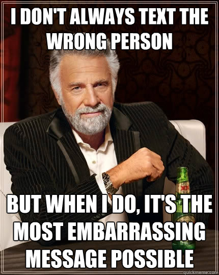 I don't always text the wrong person but when I do, it's the most embarrassing message possible  The Most Interesting Man In The World